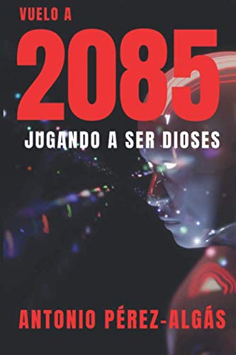 Vuelo a 2085: Jugando a ser Dioses - Antonio Pérez Algás