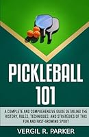 Pickleball 101: A Complete and Comprehensive Guide Detailing the History, Rules, Techniques, and Strategies of This Fun and Fast-Growing Sport B0CPBZW64M Book Cover