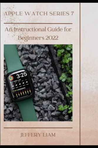  Apple Watch Series 7: AN INSTRUCTIONAL GUIDE FOR BEGINNERS 2022