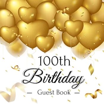 100th Birthday Guest Book : Golden Hearts Balloons Theme. a Great Way to Capture and Remember Birthday Wishes. Perfect for a Gift