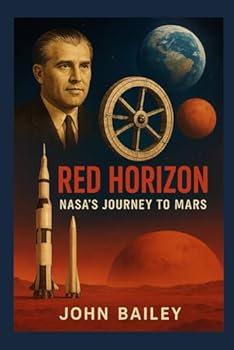 Red Horizon: NASA’s Journey to Mars: From Wernher von Braun’s Vision to the Artemis–to–Mars Roadmap (Space Stations)