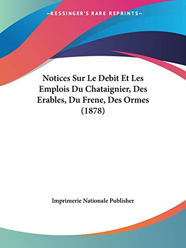 Notices Sur Le Debit Et Les Emplois Du Chataignier, Des Erables, Du Frene, Des Ormes (1878) (French Edition)