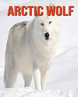 Arctic Wolf: Fun Learning Facts About Arctic Wolf B08KGHDZJ4 Book Cover