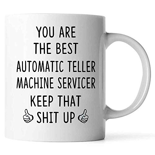 Funny Gift Idea For AUTOMATIC TELLER MACHINE SERVICER 11oz White Coffee Mug. You're The Best AUTOMATIC TELLER MACHINE SERVICER Keep That Shit Up