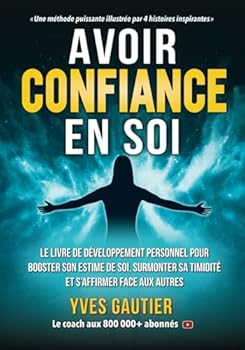 AVOIR CONFIANCE EN SOI: Le livre de développement personnel pour booster son estime de soi, surmonter sa timidité et s'affirmer face aux autres (Les outils pour devenir soi) (French Edition)
