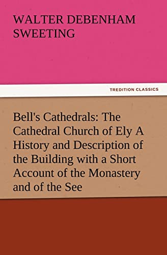 Bell's Cathedrals: The Cathedral Church of Ely a History and Description of the Building with a Short Account of the Monastery and of the