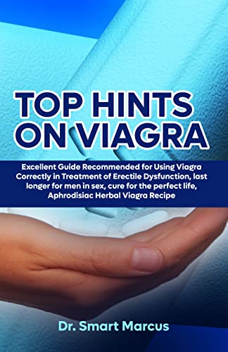 TOP HINTS ON VIAGRA: Excellent Guide Recommended for Using Viagra Correctly in Treatment of Erectile Dysfunction, Last Longer for Men in Sex, Cure for Perfect Life, Aphrodisiac Herbal Viagra Recipe