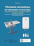 Plomberie domestique : De l’alimentation à l’évacuation: L’eau dans toute la maison : comprendre, installer et entretenir vos réseaux
