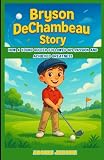 Bryson DeChambeau Story: How a Young Golfer Followed His Passion and Achieved Greatness