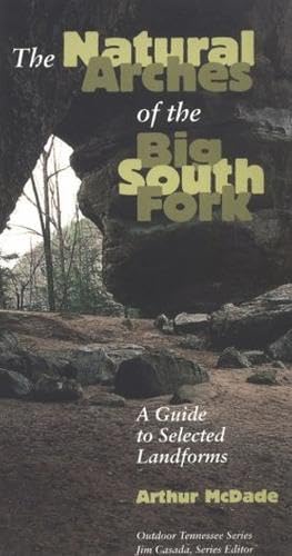 The Natural Arches of the Big South Fork: A Guide To Selected Landforms (Outdoor Tennessee Series)