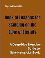 Book of Lessons for Standing on the Edge of Eternity: A Deep-Dive Exercise Guide to Gary Hamrick’s Book B0FPPSCVVZ Book Cover