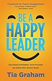 Be a Happy Leader: Stop Feeling Overwhelmed, Thrive Personally, and Achieve Killer Business Results