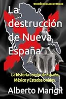 La destrucción de Nueva España: La historia común de España, México y Estados Unidos. Origen, apogeo y devastación. (Spanish Edition) B0CFZFD3NN Book Cover