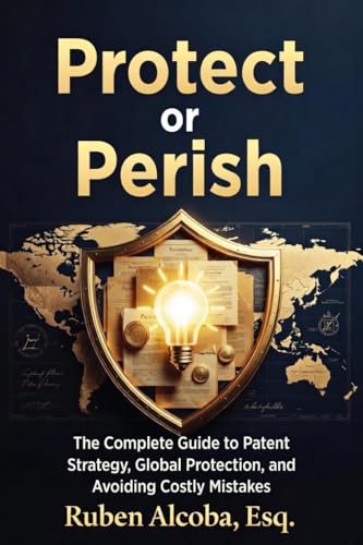 Protect or Perish: The Complete Guide to Patent Strategy, Global Protection, and Avoiding Costly Mistakes