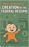 federale artena  Baby\'s Introduction to Creation of the Federal Reserve (Baby\'s First Conspiracy Theories) (English Edition)