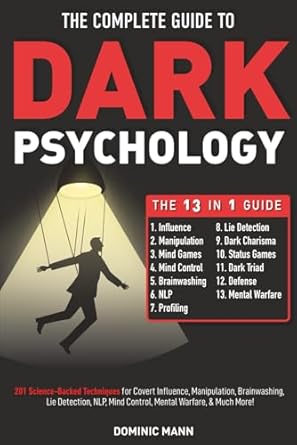 The Complete Guide to Dark Psychology [13-in-1]: 201 Science-Backed Techniques for Covert Influence, Manipulation, Brainwashing, Lie Detection, NLP, Mind Control, Mental Warfare, & Much More!