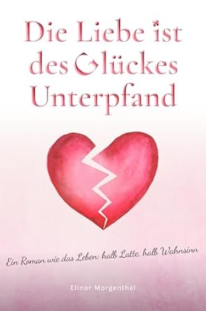 Die Liebe ist des Glückes Unterpfand: Ein Roman wie das Leben: halb Latte halb Wahnsinn