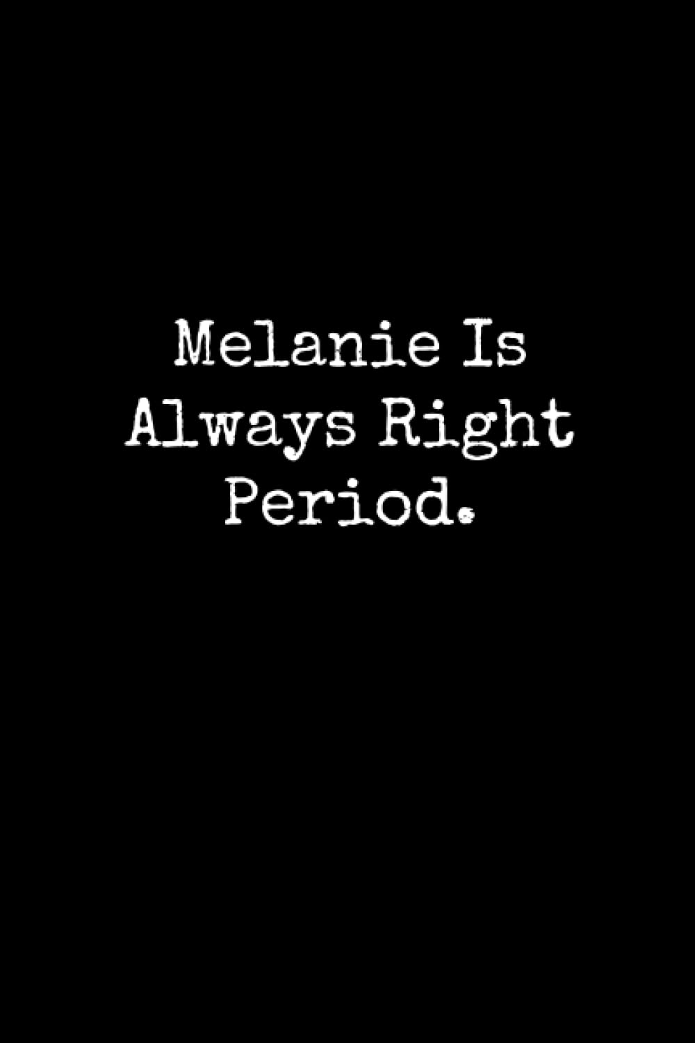 Melanie Is Always Right Period: Melanie Notebook, Funny Gift For Melanie, Personal Melanie Journal, Melanie Gift Ideas, Melanie Notepad