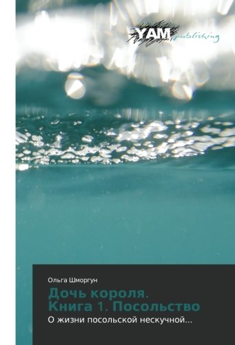 Doch' korolya. Kniga 1. Posol'stvo: O zhizni posol'skoy neskuchnoy...