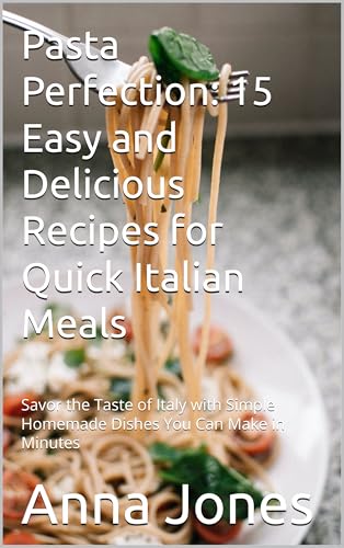 Pasta Perfection: 15 Easy and Delicious Recipes for Quick Italian Meals : Savor the Taste of Italy with Simple Homemade Dishes You Can Make in Minutes image 2