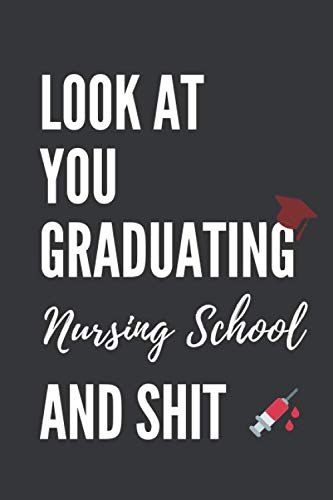 Look At You Graduating Nursing School and Shit: A Funny Graduation Gag Gift, for graduate students from Nursing School