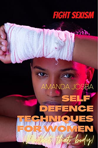 SELF DEFENSE TECHNIQUES FOR WOMEN: Don't be a victim of sexual abuse and assault, protect that body!!! (English Edition)