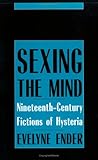 Sexing the Mind: Nineteenth-Century Fictions of Hysteria - Evelyne Ender 