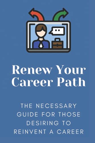 Renew Your Career Path: The Necessary Guide For Those Desiring To Reinvent A Career: Change Job