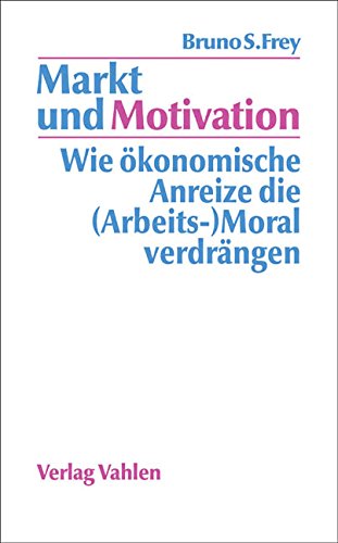 Markt und Motivation: Wie ökonomische Anreize die (Arbeits-)Moral verdrängen Markt und Motivation: Wie ökonomische Anreize die (Arbeits-)Moral verdrängen