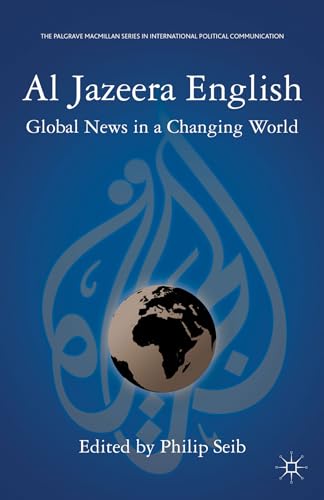 Al Jazeera English: Global News in a Changing World (The Palgrave Macmillan Series in International Political...