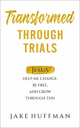 Transformed Through Trials: Jesus Help Me Change, Be Free, and Grow Through This