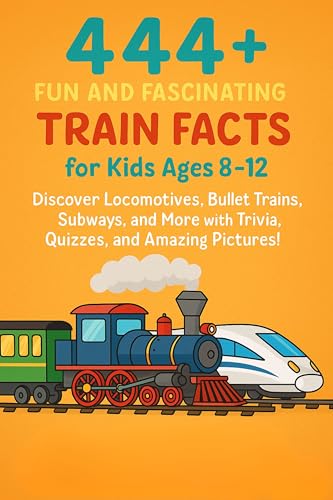 444+ Fun and Fascinating Train Facts for Kids Ages 8–12: Discover Locomotives, Bullet Trains, Subways, and More with Trivia, Quizzes, and Amazing Pictures! (Fun Facts For Kids 6-8)