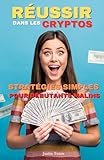 Réussir dans les Cryptos : Stratégies Simples pour Débutants Malins: De vos premiers pas à vos premiers gains : maîtrisez les bases pour investir intelligemment dans les cryptos. (French Edition)