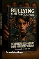 BULLYING - ALÉM DAS CICATRIZES: MENTALIDADES SOMBRIAS ENTRE OS MUROS ESCOLARES (Portuguese Edition) B0F5QD6JRF Book Cover
