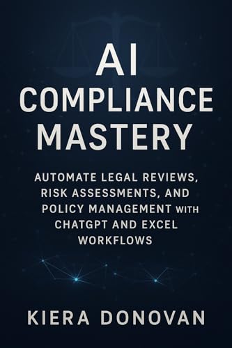 AI Compliance Mastery: Automate Legal Reviews, Risk Assessments, and Policy Management with ChatGPT and Excel Workflows: A Practical Guide for Law Firms and Compliance Teams