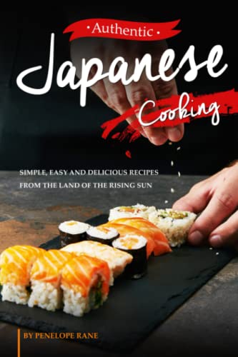 Authentic Japanese Cooking: Simple, Easy and Delicious Recipes from the Land of the Rising Sun