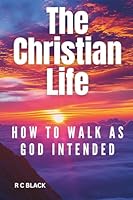 THE CHRISTIAN LIFE: How To Walk As God Intended (Learn what the Bible teaches about the Christian life) 1739089146 Book Cover