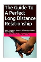 The Guide To A Perfect Long Distance Relationship: Make Your Long Distance Relationship Last In The Best Way 1507500386 Book Cover