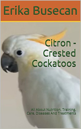 Citron - Crested Cockatoos: All About Nutrition, Training, Care, Diseases And Treatments