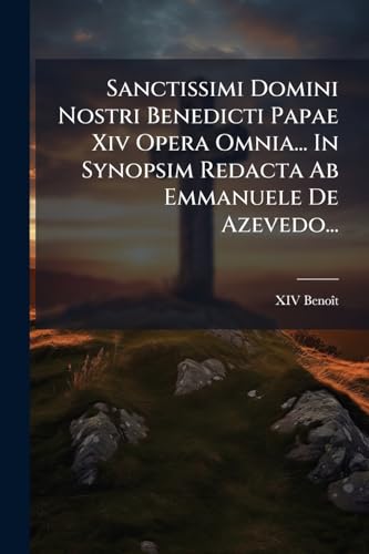 Sanctissimi Domini Nostri Benedicti Papae Xiv Opera Omnia... In Synopsim Redacta Ab Emmanuele De Azevedo... (Latin Edition)