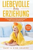 Liebevolle Baby & Kindererziehung / Liebevolle Baby Erziehung: Eltern Ratgeber Buch rund um die Entwicklung, Sicher ...
