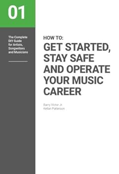 How to: Get Started, Stay Safe and Operate Your Music Career: The complete DIY guide for Artists, Songwriters and Musicians