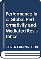Performance Inc: Global Performativity and Mediated Resistance 0415774187 Book Cover