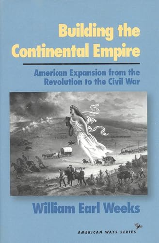Building the Continental Empire: American Expansion from the Revolution to the Civil War (American Ways)