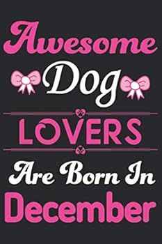 Awesome Dog Lovers Are Born in December : Eye Catching Line Journal Notebook for Dog Lovers. Perfect Birthday Gift for Dog Mom's, Dog Lover's Girls, Men, Women and Kids
