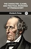 The Character, Claims, and Practical Workings of Freemasonry