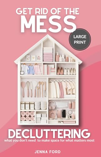 Get Rid of the Mess: Decluttering What You Don’t Need to Make Space for What Matters Most (LARGE PRINT Edition)