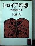 トロイア幻想 古代憧憬の旅 (講談社学術文庫)