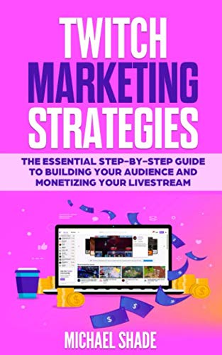 Twitch Marketing Strategies: The Essential Step-by-Step Guide to Building Your Audience and Monetizing Your Gaming Livestream
