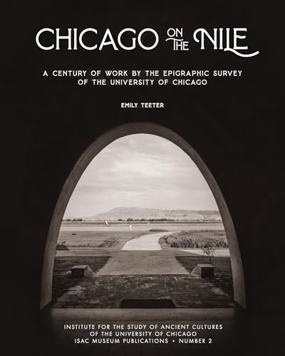 Chicago On The Nile: A Century Of Work By The Epigraphic Survey Of The University Of Chicago